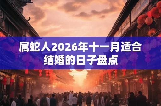 属蛇人2026年十一月适合结婚的日子盘点 属蛇人2026年十一月适合结婚的日子盘点