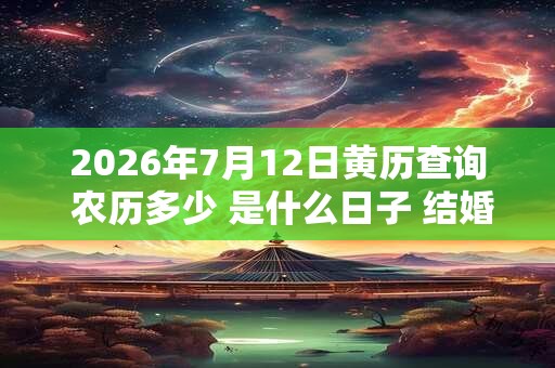 2026年7月12日黄历查询 农历多少 是什么日子 结婚吉时