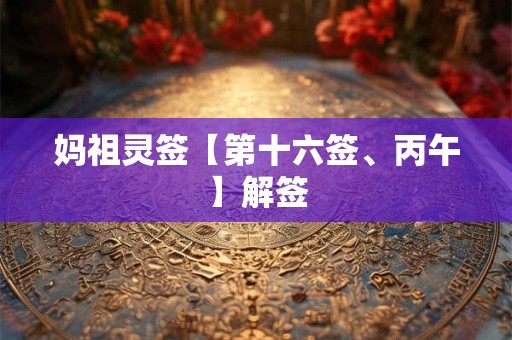 妈祖灵签【第十六签、丙午】解签