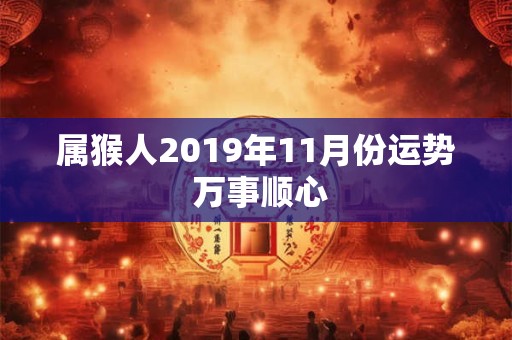 属猴人2019年11月份运势 万事顺心