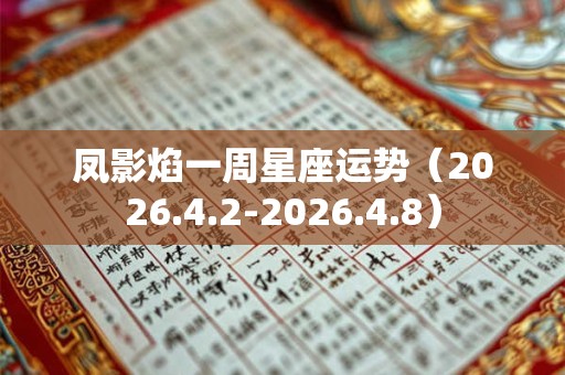 凤影焰一周星座运势（2026.4.2-2026.4.8）