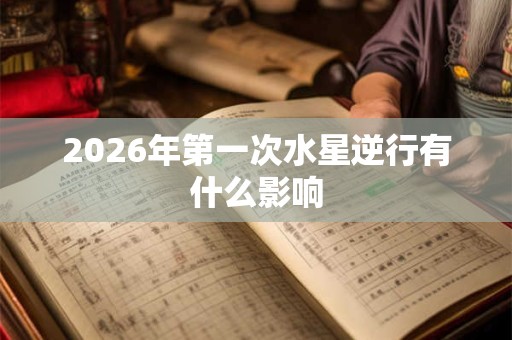 2026年第一次水星逆行有什么影响