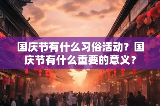 国庆节有什么习俗活动？国庆节有什么重要的意义？