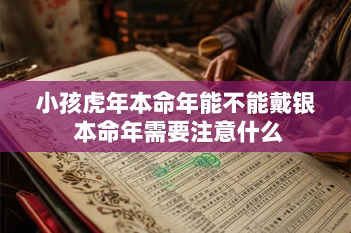 小孩虎年本命年能不能戴银 本命年需要注意什么