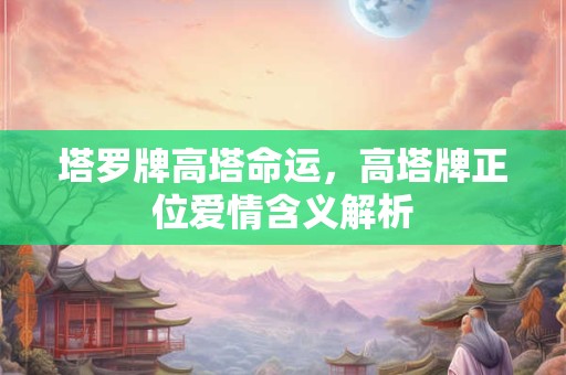 塔罗牌高塔命运，高塔牌正位爱情含义解析