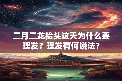 二月二龙抬头这天为什么要理发？理发有何说法？