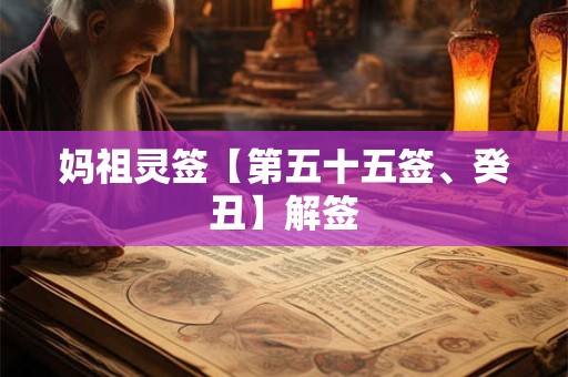 妈祖灵签【第五十五签、癸丑】解签 妈祖灵签【第五十五签、癸丑】解签