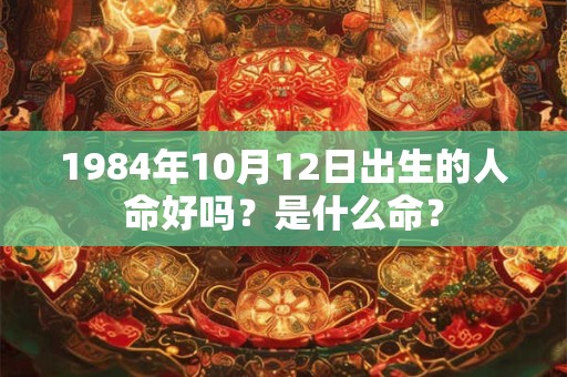 1984年10月12日出生的人命好吗？是什么命？
