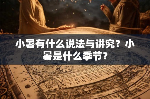 小暑有什么说法与讲究?小暑是什么季节? 小暑有什么说法与讲究?小暑是什么季节?