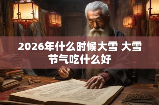 2026年什么时候大雪 大雪节气吃什么好