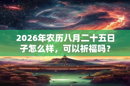 2026年农历八月二十五日子怎么样，可以祈福吗？
