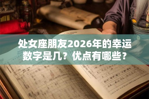 处女座朋友2026年的幸运数字是几？优点有哪些？