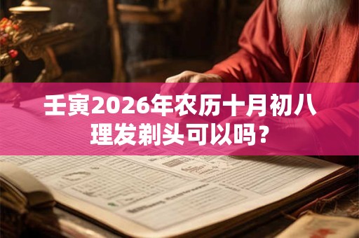 壬寅2026年农历十月初八理发剃头可以吗？