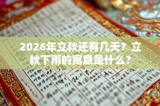 2026年立秋还有几天？立秋下雨的寓意是什么？