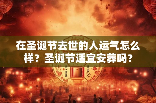 在圣诞节去世的人运气怎么样？圣诞节适宜安葬吗？