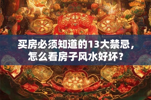 买房必须知道的13大禁忌,怎么看房子风水好坏? 买房必须知道的13大禁忌,怎么看房子风水好坏?