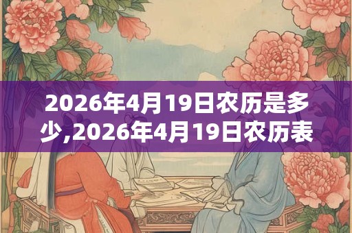 2026年4月19日农历是多少,2026年4月19日农历表