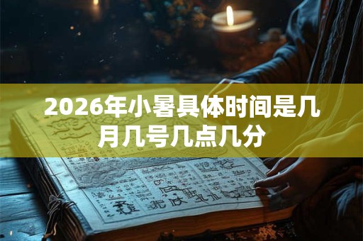 2026年小暑具体时间是几月几号几点几分