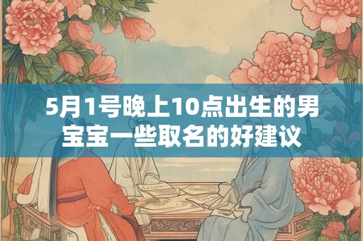 5月1号晚上10点出生的男宝宝一些取名的好建议