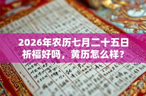 2026年农历七月二十五日祈福好吗,黄历怎么样? 2026年农历七月二十五日祈福好吗,黄历怎么样?