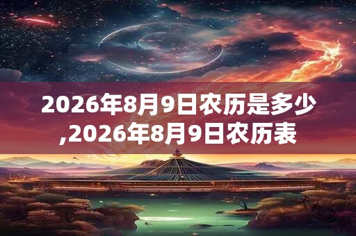 2026年8月9日农历是多少,2026年8月9日农历表 2026年8月9日农历是多少,2026年8月9日农历表