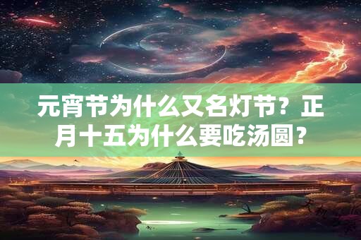 元宵节为什么又名灯节?正月十五为什么要吃汤圆? 元宵节为什么又名灯节?正月十五为什么要吃汤圆?