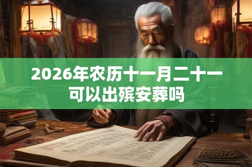 2026年农历十一月二十一可以出殡安葬吗