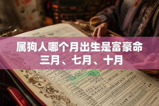 属狗人哪个月出生是富豪命 三月、七月、十月