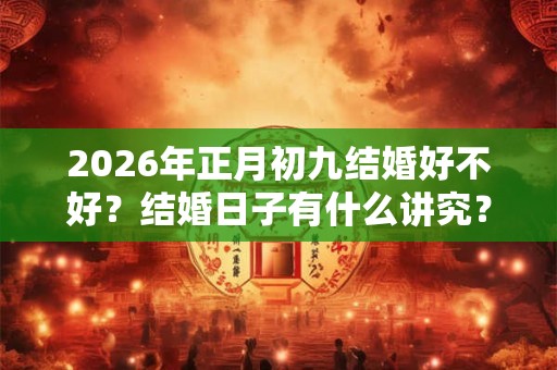 2026年正月初九结婚好不好？结婚日子有什么讲究？