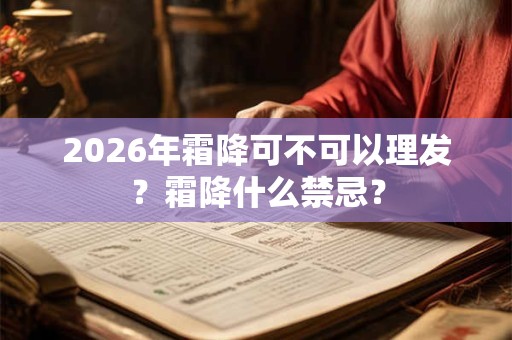 2026年霜降可不可以理发？霜降什么禁忌？
