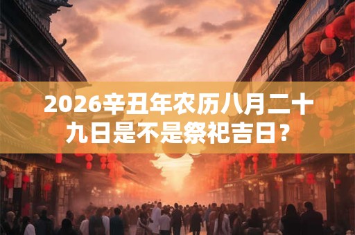 2026辛丑年农历八月二十九日是不是祭祀吉日？