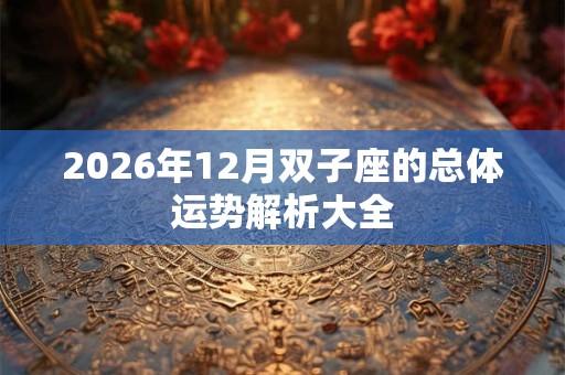 2026年12月双子座的总体运势解析大全