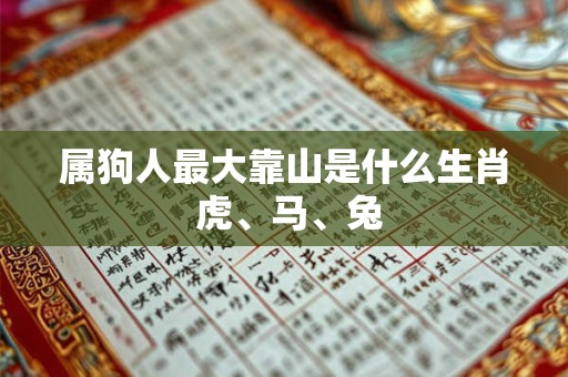 属狗人最大靠山是什么生肖 虎、马、兔 属狗人最大靠山是什么生肖 虎、马、兔
