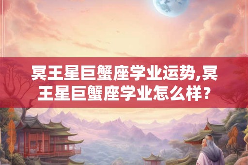 冥王星巨蟹座学业运势,冥王星巨蟹座学业怎么样？