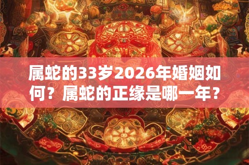 属蛇的33岁2026年婚姻如何？属蛇的正缘是哪一年？