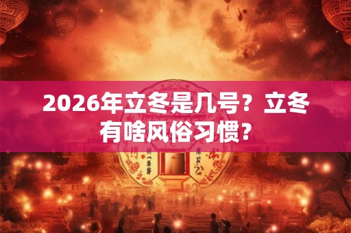 2026年立冬是几号？立冬有啥风俗习惯？