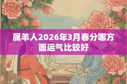 属羊人2026年3月春分哪方面运气比较好