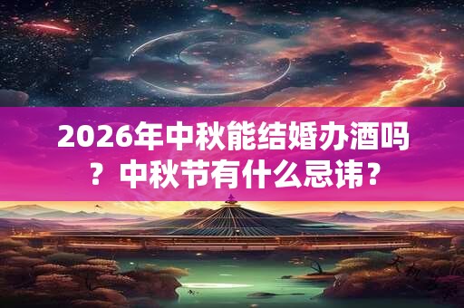 2026年中秋能结婚办酒吗？中秋节有什么忌讳？