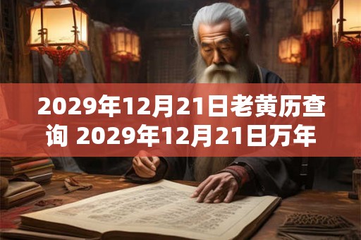 2029年12月21日老黄历查询 2029年12月21日万年历黄道吉日 2029年12月21日老黄历查询 2029年12月21日万年历黄道吉日