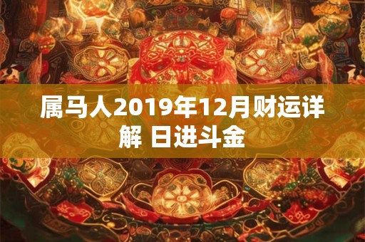 属马人2019年12月财运详解 日进斗金