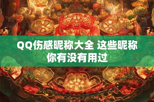 QQ伤感昵称大全 这些昵称你有没有用过 QQ伤感昵称大全 这些昵称你有没有用过