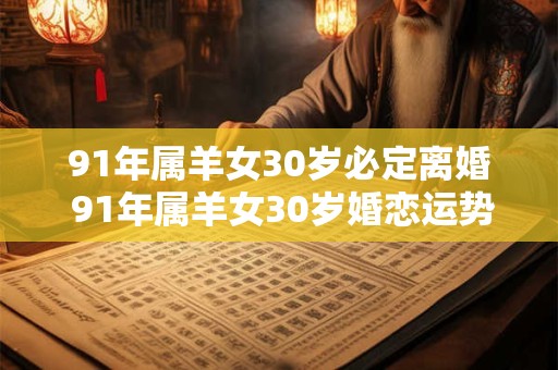 91年属羊女30岁必定离婚 91年属羊女30岁婚恋运势
