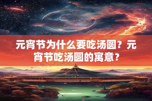 元宵节为什么要吃汤圆？元宵节吃汤圆的寓意？