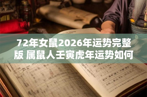 72年女鼠2026年运势完整版 属鼠人壬寅虎年运势如何 72年女鼠2026年运势完整版 属鼠人壬寅虎年运势如何
