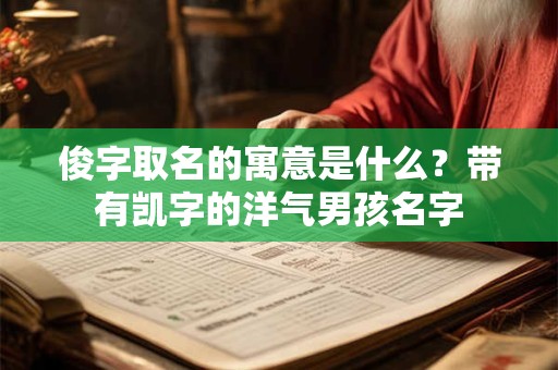 俊字取名的寓意是什么？带有凯字的洋气男孩名字