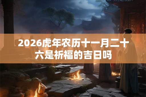 2026虎年农历十一月二十六是祈福的吉日吗