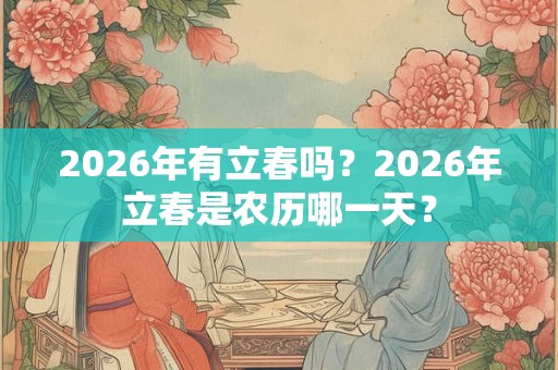 2026年有立春吗？2026年立春是农历哪一天？