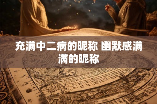 充满中二病的昵称 幽默感满满的昵称