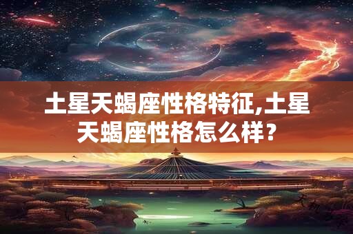 土星天蝎座性格特征,土星天蝎座性格怎么样？
