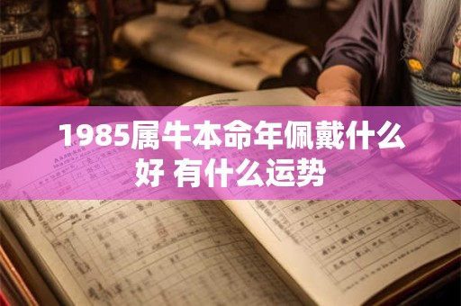1985属牛本命年佩戴什么好 有什么运势
